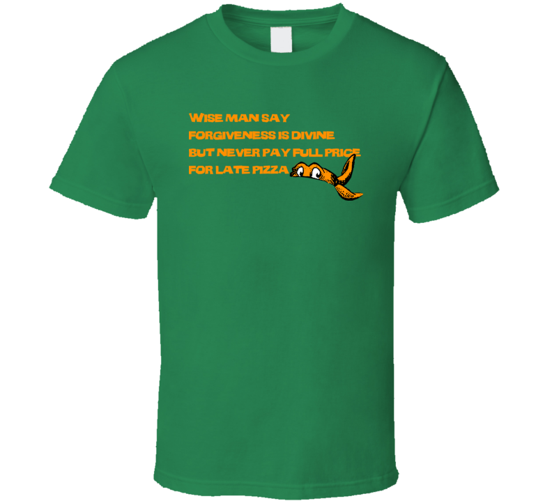 TMNT Michaelangelo  Wise man say forgiveness is divine but never pay full price for late pizza T shirt