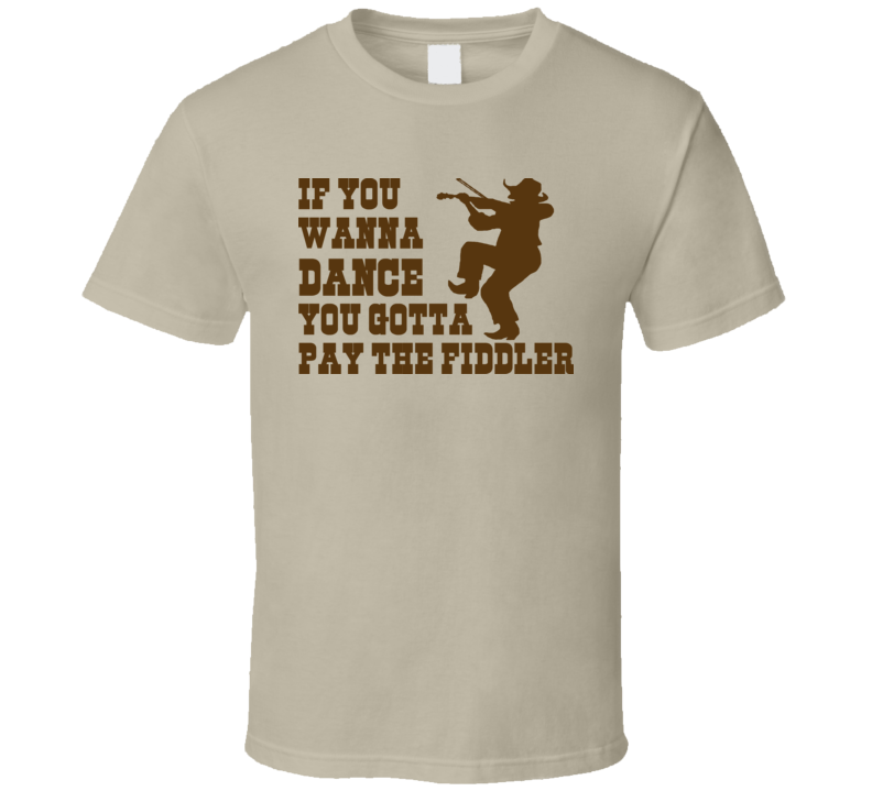 If you wanna Dance You Gotta Pay the Fiddler funny music country cowboy Western t shirt