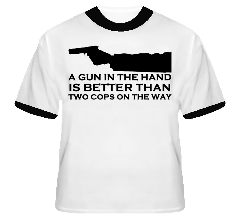A Gun In The Hand Is Better Than Two Cops On The Way Fi T shirt