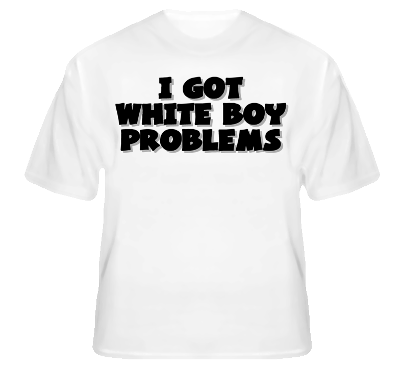 I Got White Boy Problems Funny Hip Hop T Shirt T shirt