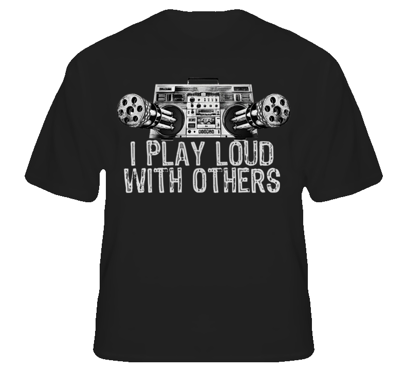 I Play Loud With Others Funny Rock Rap Music T shirt