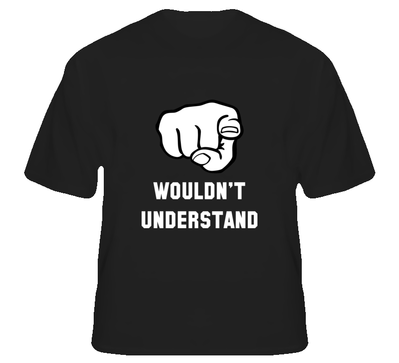 You wouldn't understand funny joke humorous party t shir T Shirt
