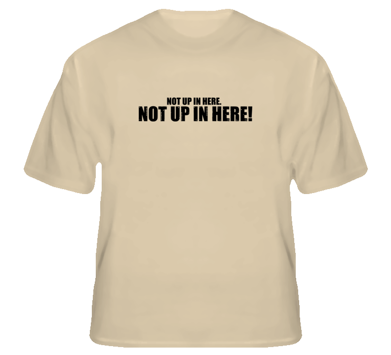 Not Up In Here Funny Hangover Movie Quote Comedy Wolfpack T Shirt