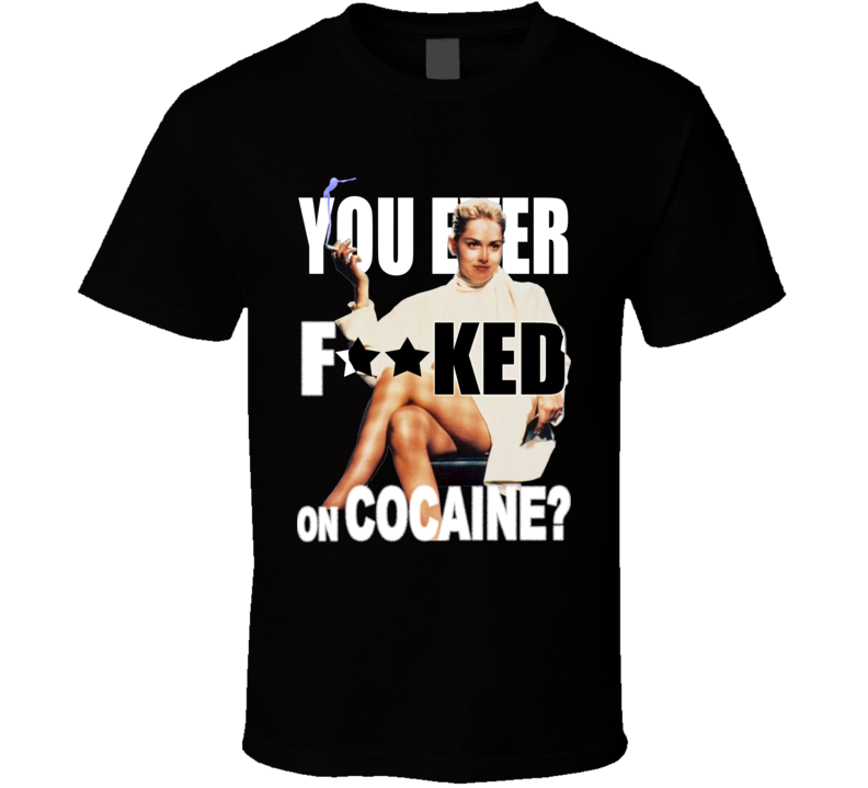 09384 - You Ever F--ked On Cocaine Sharon Stone Basic Instinct quote T shirt