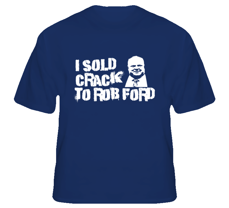 I sold crack to Rob Ford Toronto Mayor funny parody t shirt