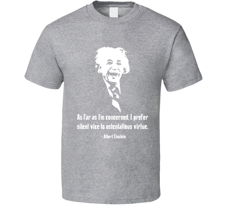 Albert Einstein As far As I'm Concerned I Prefer Silent Vice To Ostentatious Virtue T Shirt 