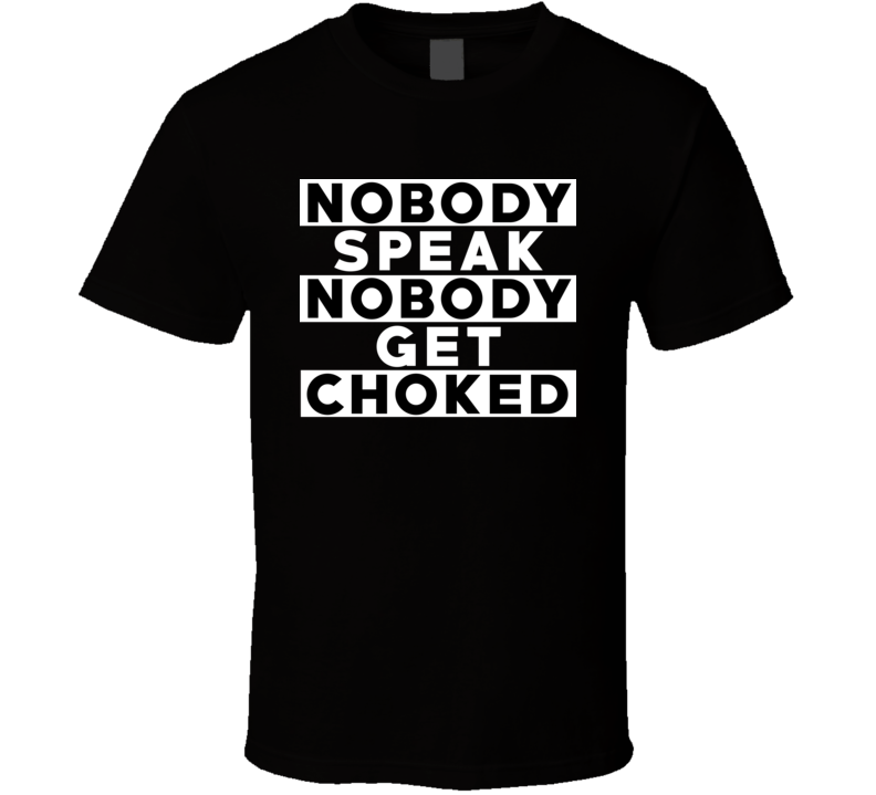 Nobody Speak Nobody Get Choked Hip Hop Rap Parody Fan T Shirt