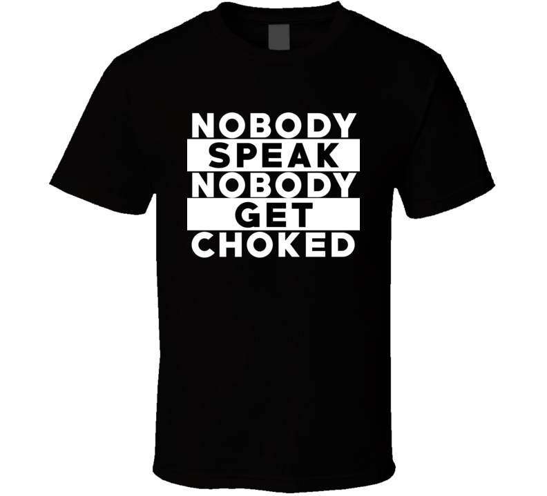 Nobody Speak Nobody Get Choked Hip Hop Rap Parody Funny Fan T Shirt