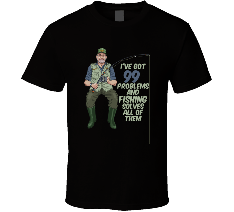 Ive Got 99 Problems And Fishing Solves All Of Them Funny Sport T Shirt