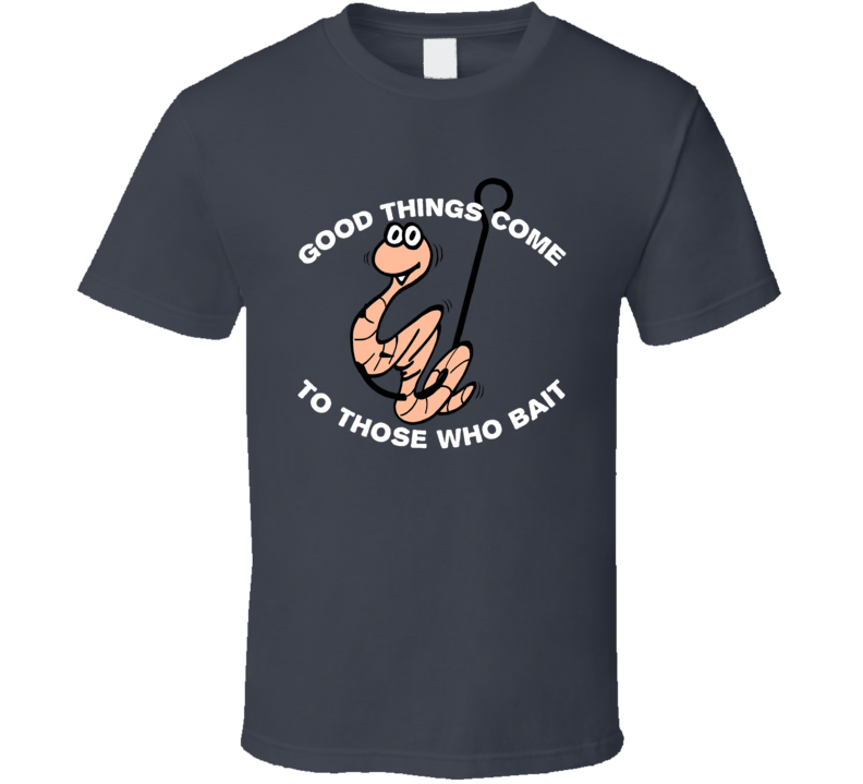 Good Things Come To Those Who Bait Funny Fishing Fisherman Fishin T Shirt