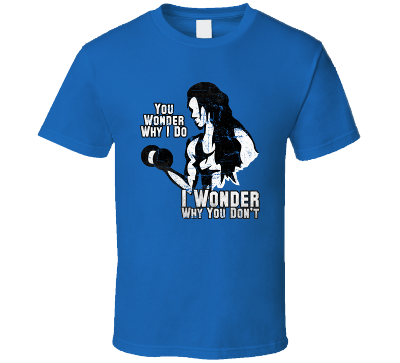 Workout Gym Wonder Why You Don't Lift Funny T Shirt
