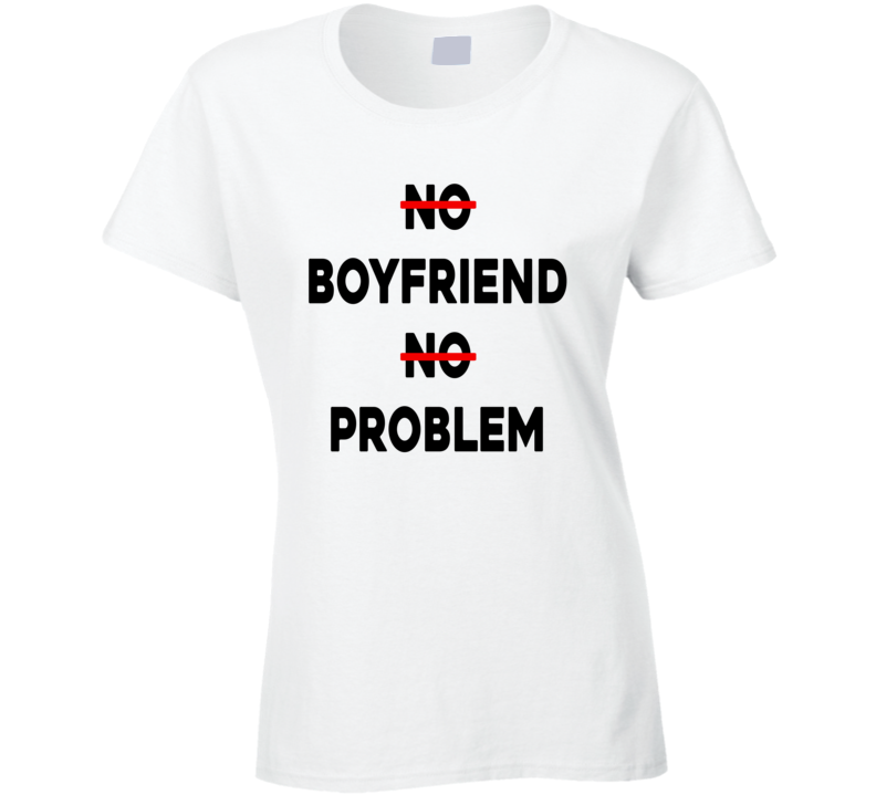 No Boyfriend No Problem Funny Parody Life Trending T Shirt