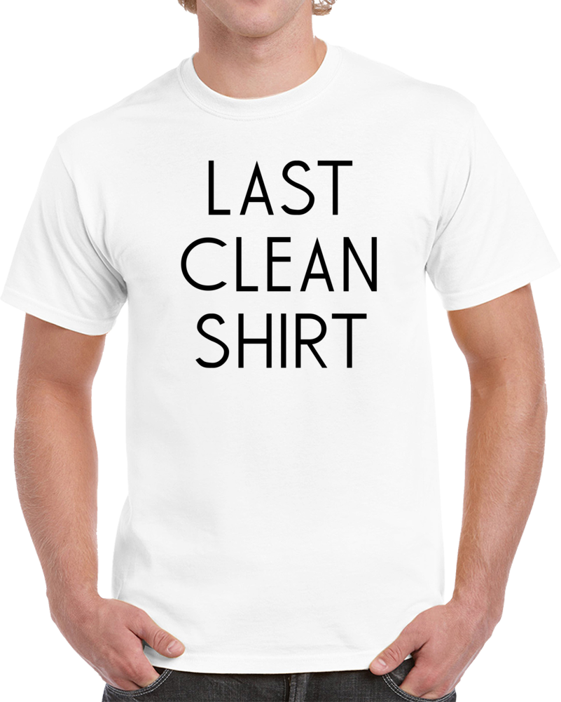 Last Clean Shirt Funny Celebrity Worn Cool T Shirt