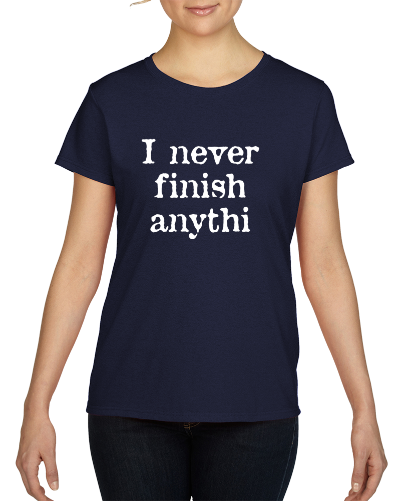 I Never Finish Anythi Funny Quote Lazy Hangover T Shirt