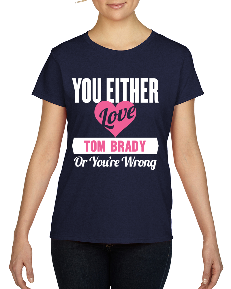 Love Tom Brady Or Wrong Funny Football Superfan T Shirt