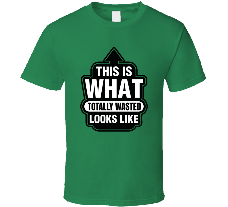 This Is What Totally Wasted Looks Like Funny Drunk T Shirt
