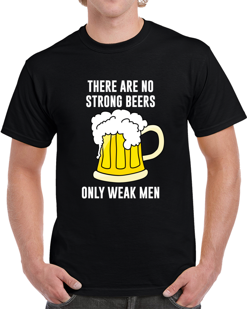 There Are No Strong Beers Only Weak Men Funny Cool Drinking T Shirt