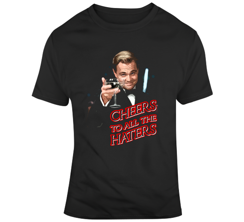 Cheers To All The Haters Great Gatsby Funny Leo Trending Fan T Shirt