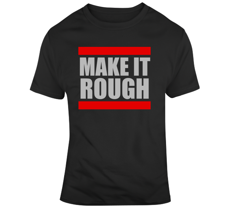 Make It Rough Hip Hop Rap Fan T Shirt