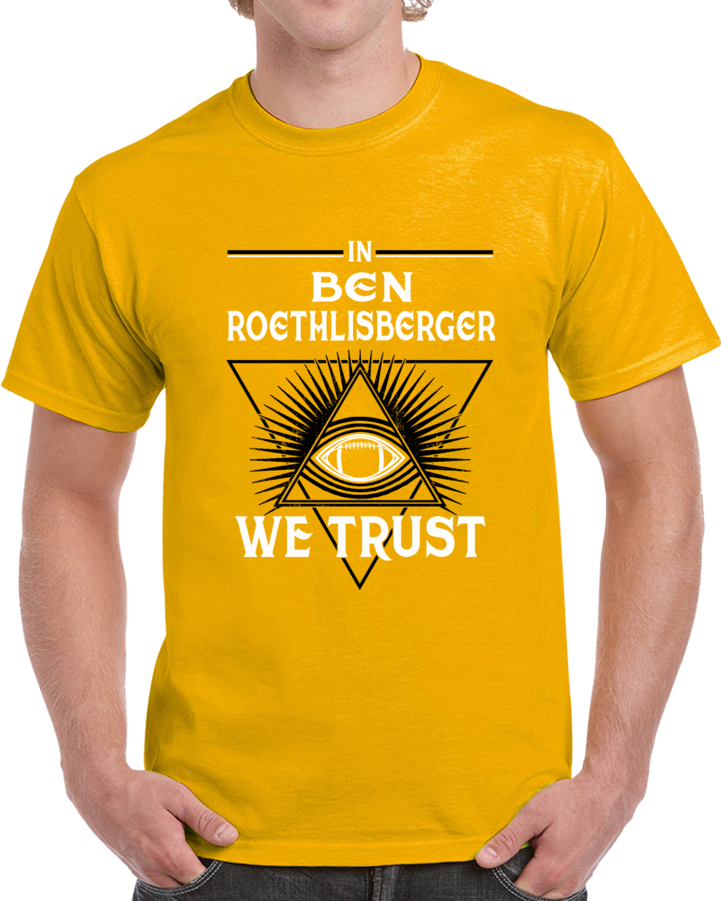 In Ben Roethlisberger We Trust Football Pttsburgh Fan T Shirt