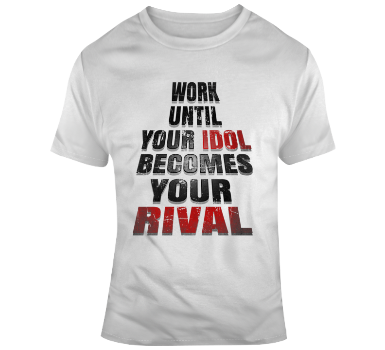 Work Until Your Idol Becomes Your Rival Quote Mma T Shirt