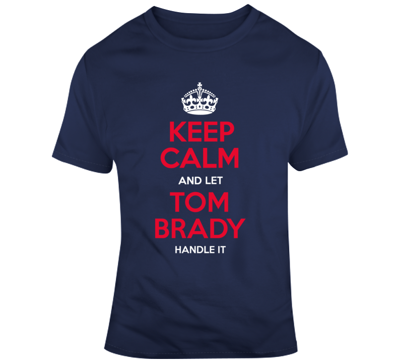 Keep Calm And Let Tom Brady Handle It T Shirt