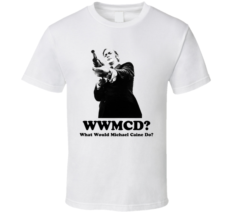 Michael Caine WWMCD What Would Michael Cain Do T Shirt