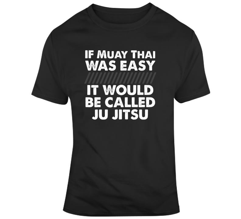 If Muay Thai Was Easy It Would Be Called Ju Jitsu Mma Funny T Shirt