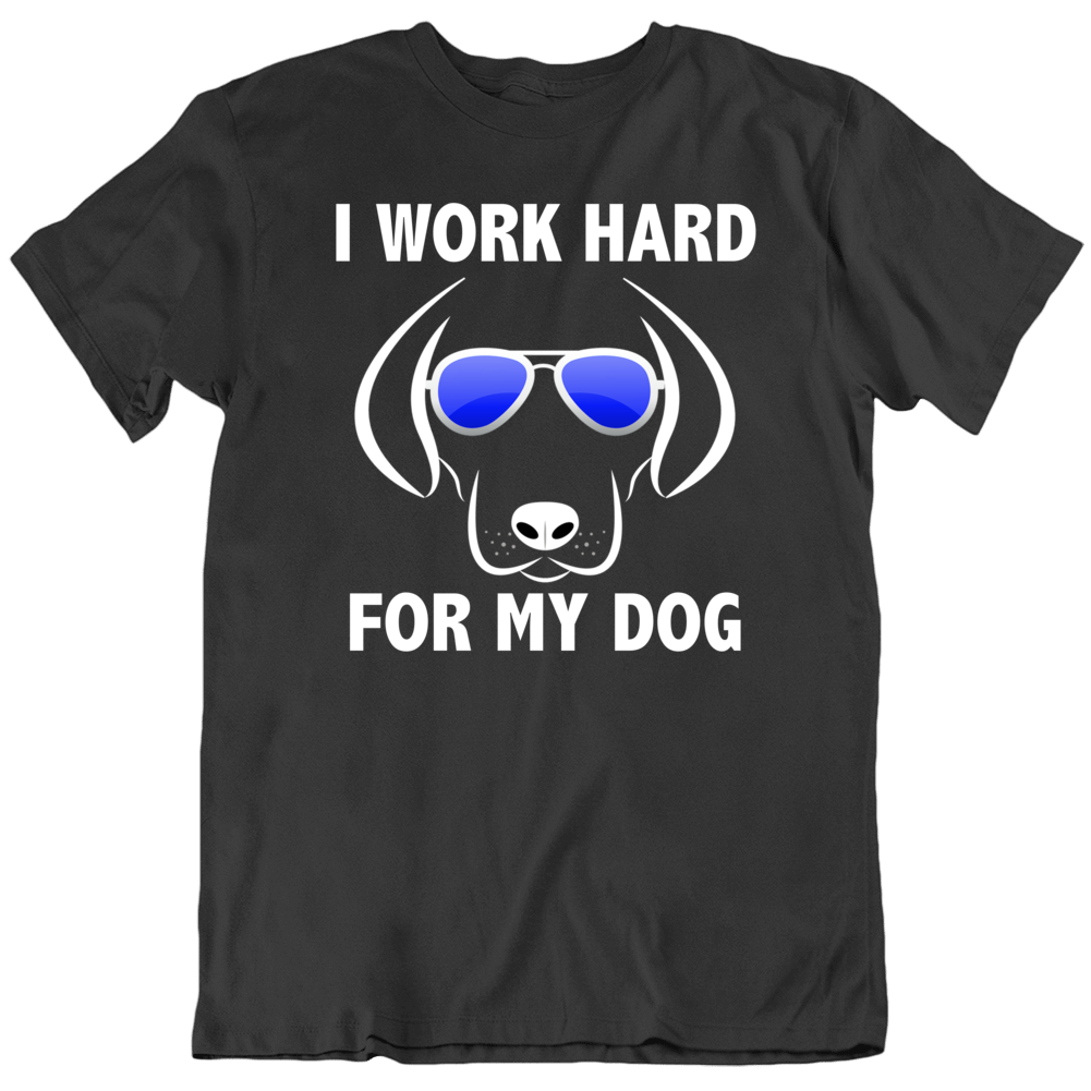 I Work Hard For My Dog Lover Funny Pet T Shirt