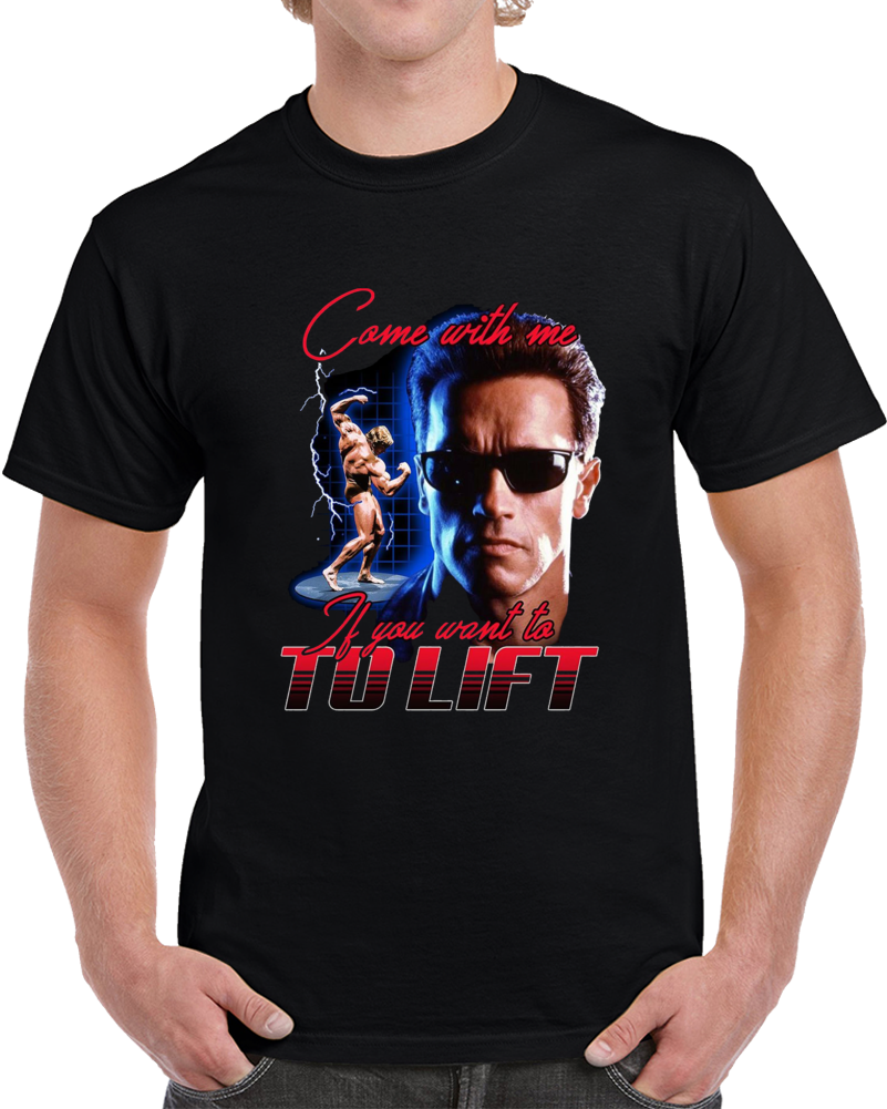 Arnold Schwarzenegger Come With Me If You Wnat To Lift Funny Parody T Shirt
