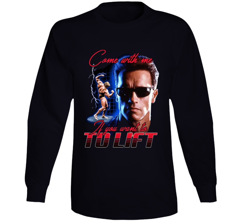 Arnold Schwarzenegger Come With Me If You Wnat To Lift Funny Parody Long Sleeve