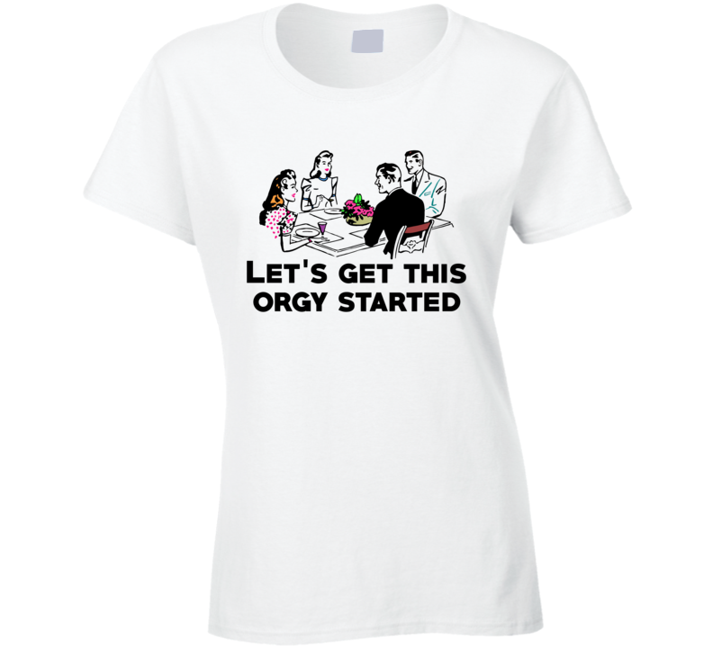 Lets Get This Orgy Started Funny Vintage Parody Ladies T Shirt