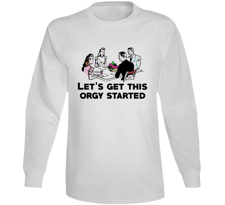 Lets Get This Orgy Started Funny Vintage Parody Long Sleeve