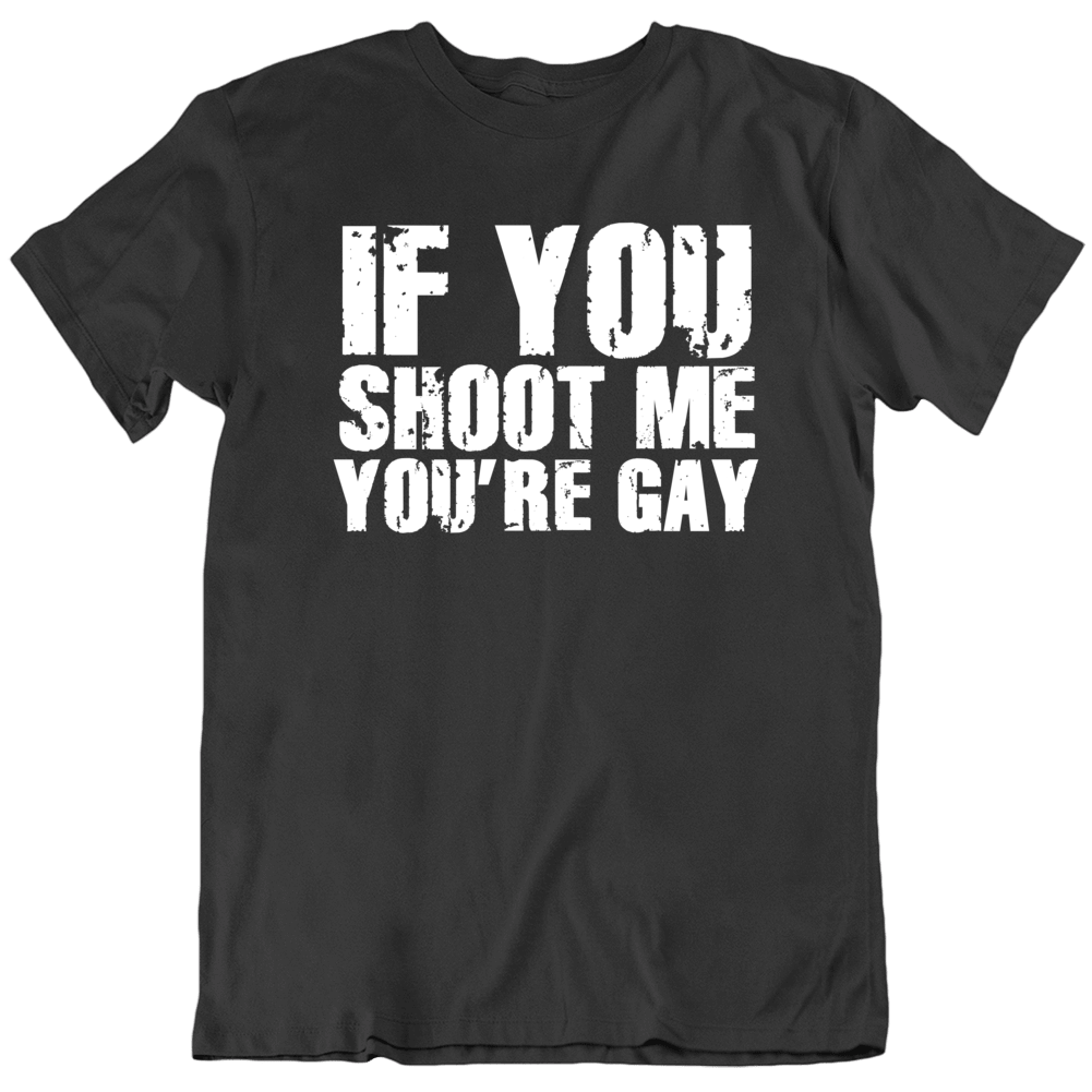 If You Shoot Me You're Gay Funny Parody T Shirt