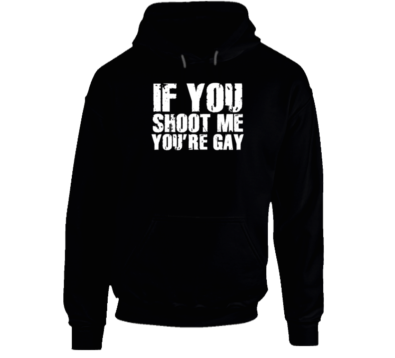If You Shoot Me You're Gay Funny Parody Hoodie