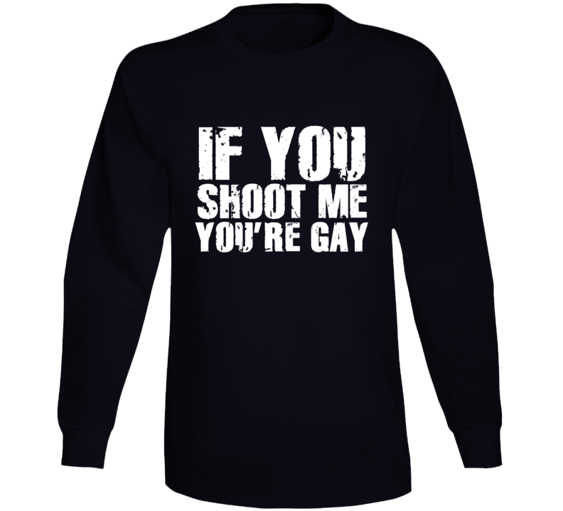 If You Shoot Me You're Gay Funny Parody Long Sleeve
