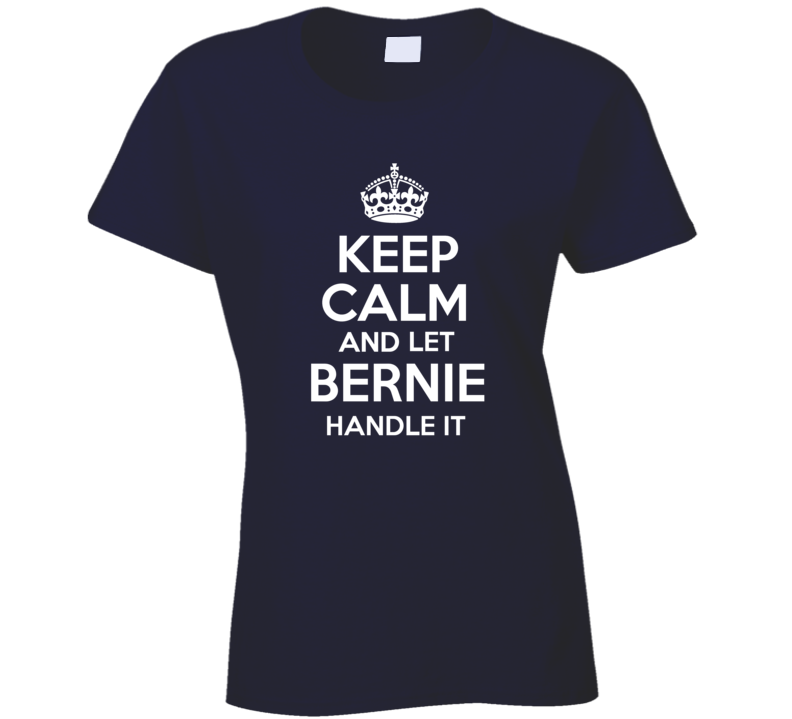 Keep Calm And Let Bernie Handle It President Sanders Ladies T Shirt