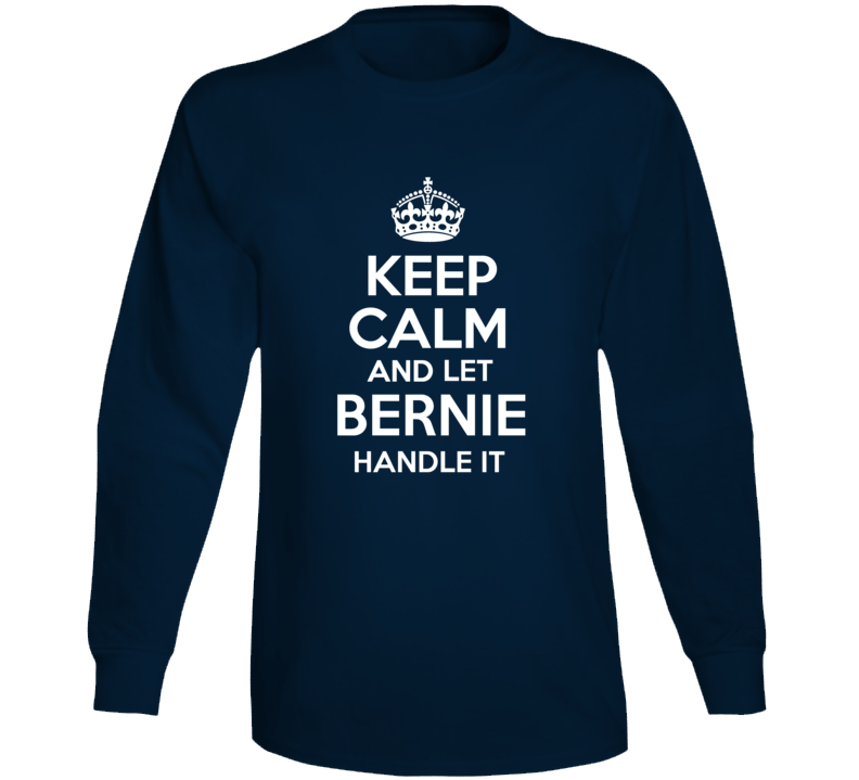 Keep Calm And Let Bernie Handle It President Sanders Long Sleeve