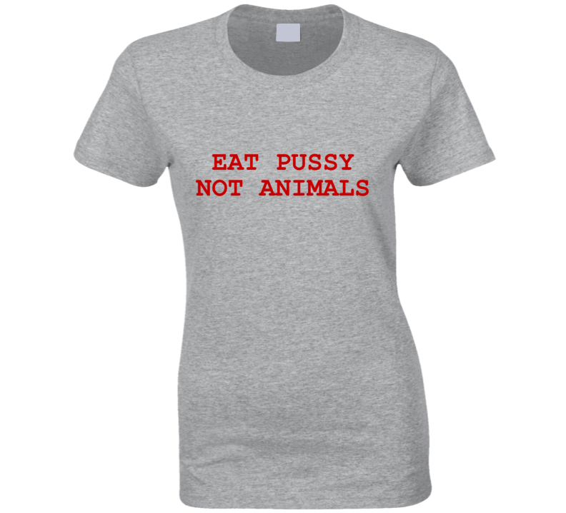 Eat Pussy Not Animals Funny Vegan Ladies T Shirt