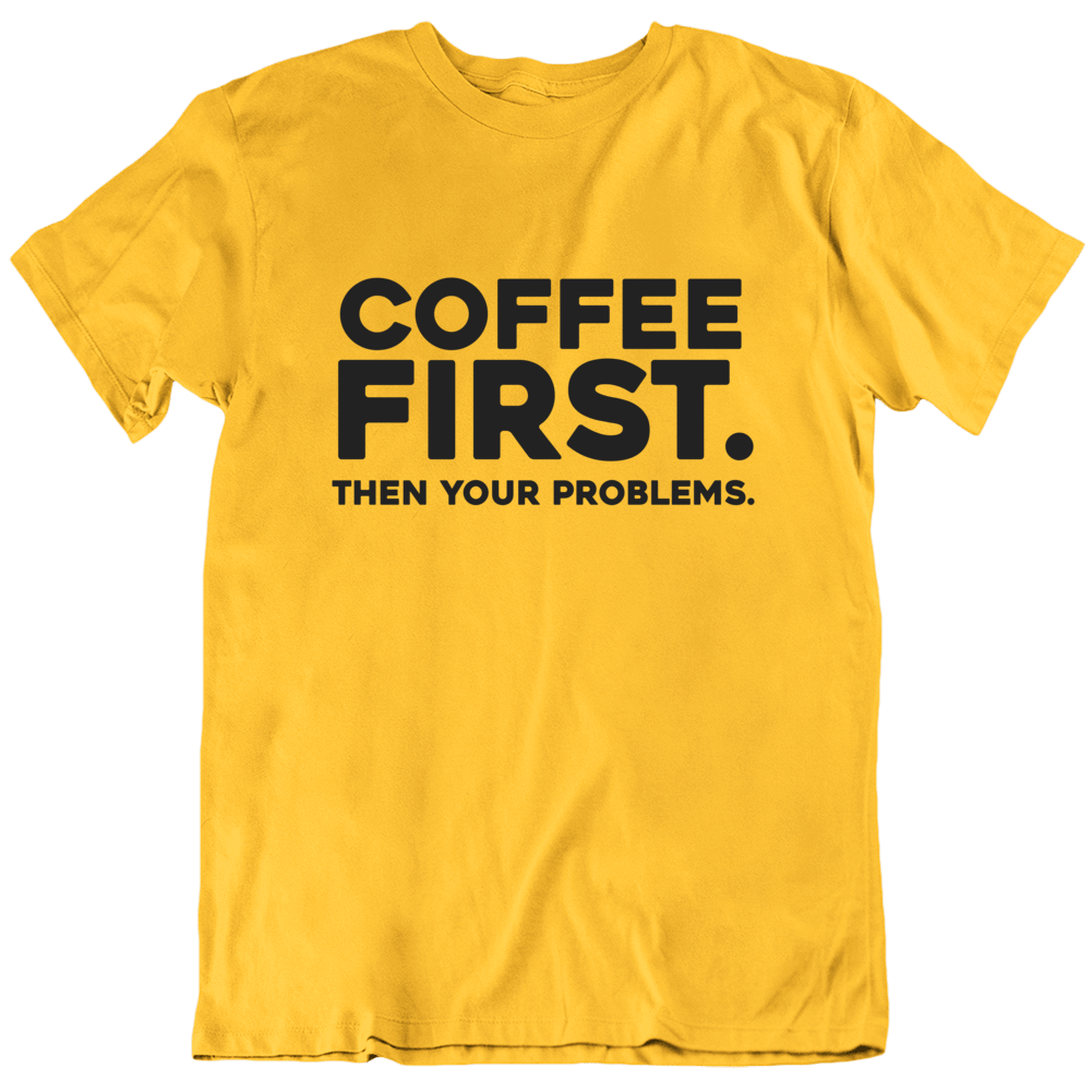 Coffee First Then Your Problems Funny T Shirt