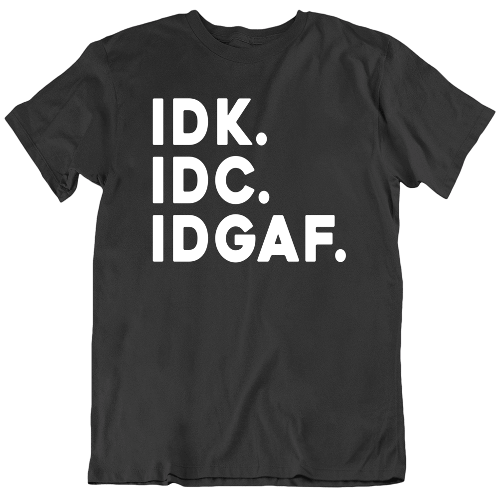 Idk Idc Idgaf Funny T Shirt