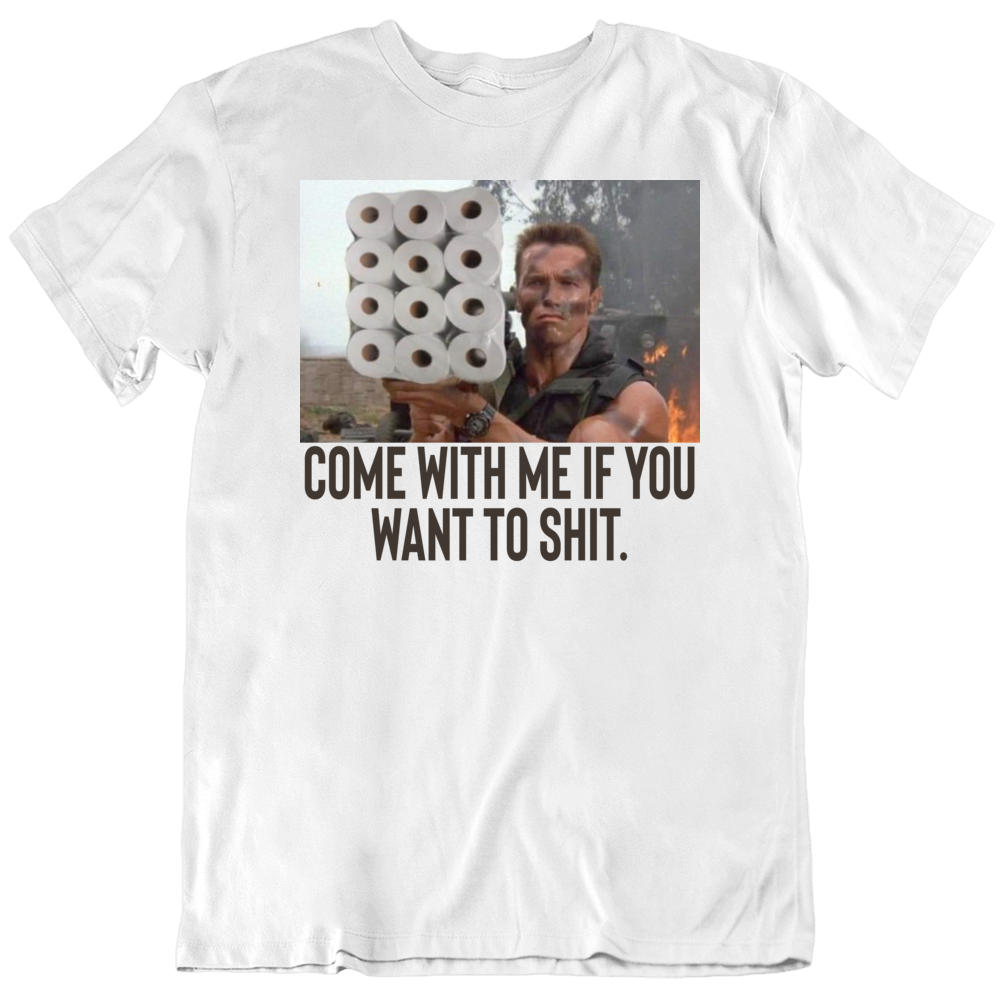 Come With Me If You Want To Shit Funny Toilet Paper Parody Arnold Schwarzenegger T Shirt
