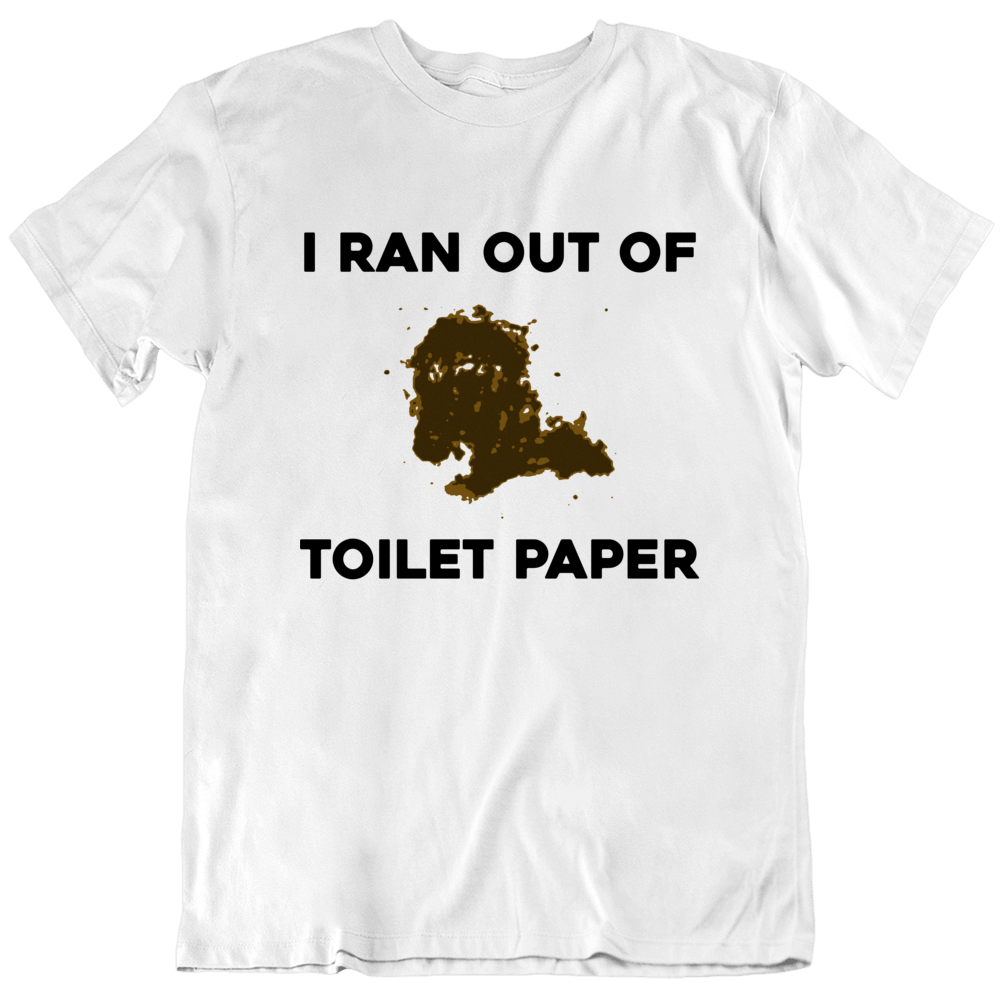 I Ran Out Of Toilet Paper Funny Gross Joke T Shirt