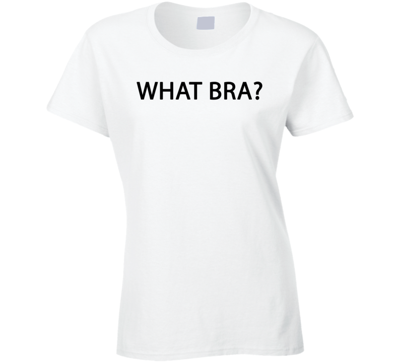What Bra Funny Womans Ladies T Shirt
