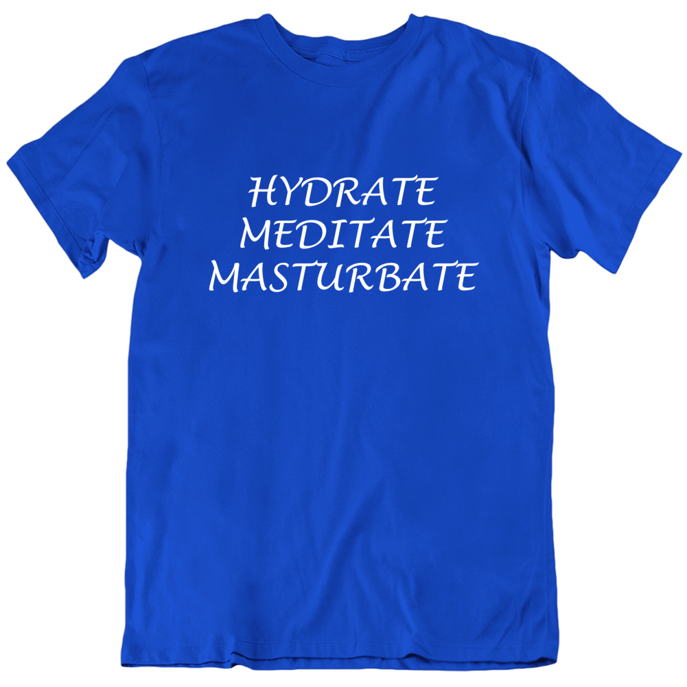 Hydrate Meditate Masturbate Funny T Shirt