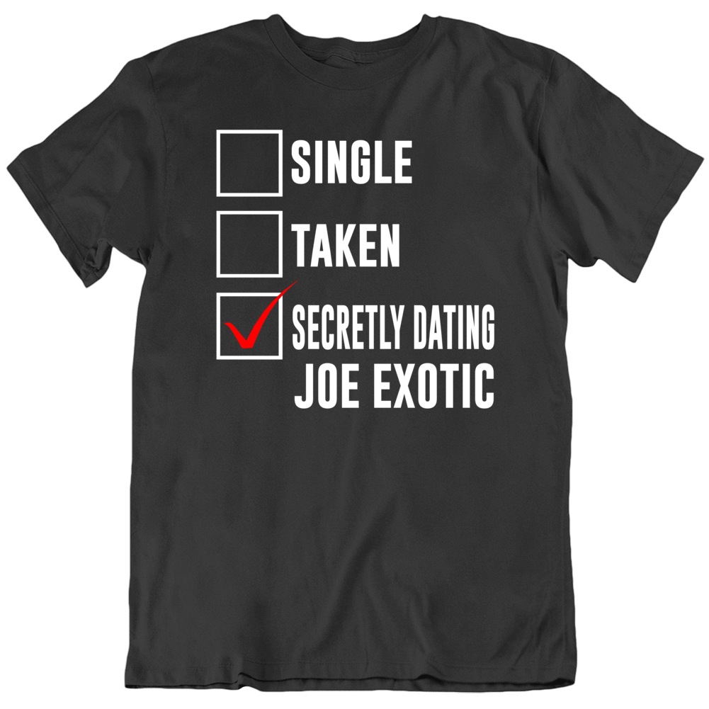 Single Taken Secretly Dating Joe Exotic Funny Tiger King Parody T Shirt