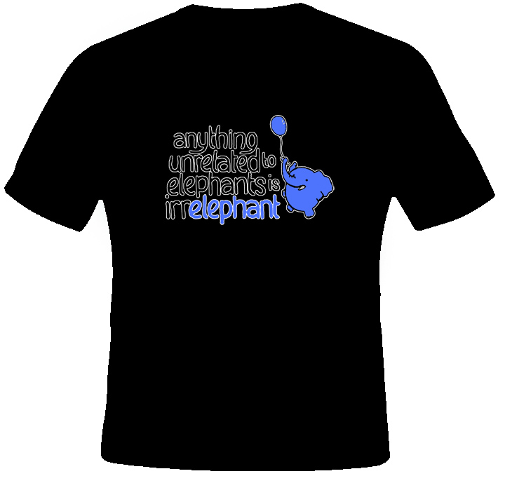Anything Unrelated to Elephants is Irrelephant t shirt