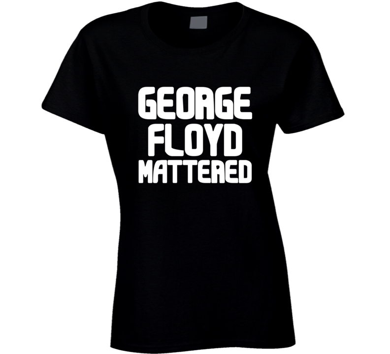 George Floyd Mattered Black Lives Protest Gear Ladies T Shirt