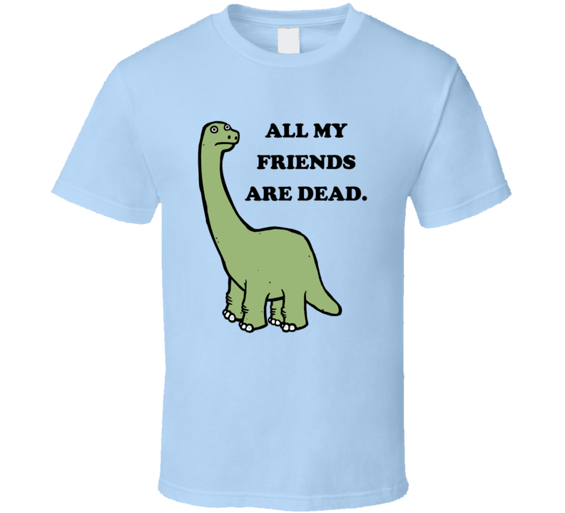 All My Friends Are Dead Funny Dinosaur T Shirt