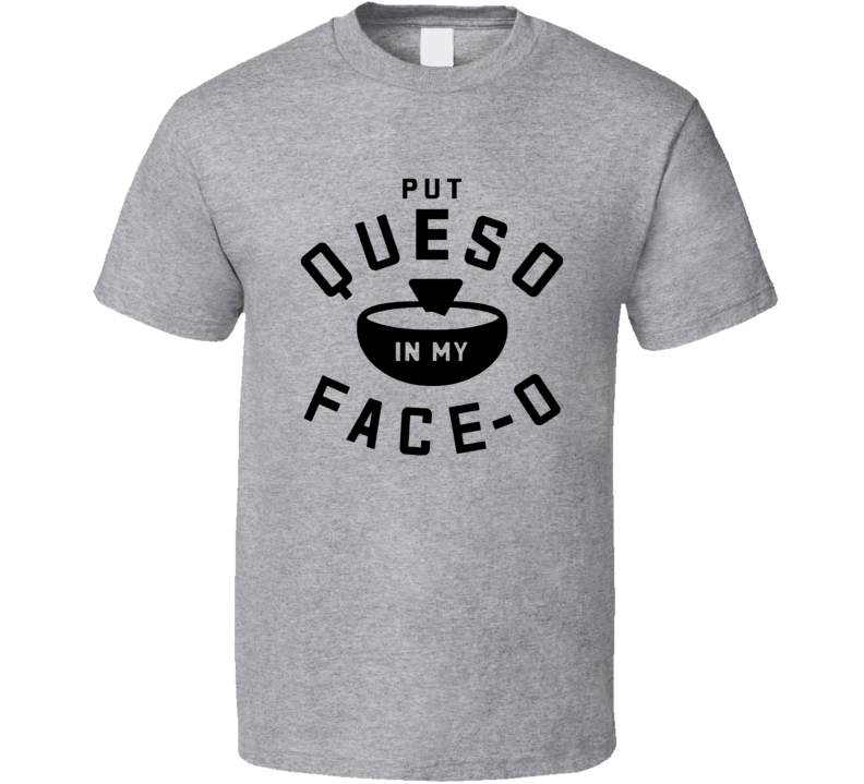 Put Queso In My Face O Funny Foo T Shirt